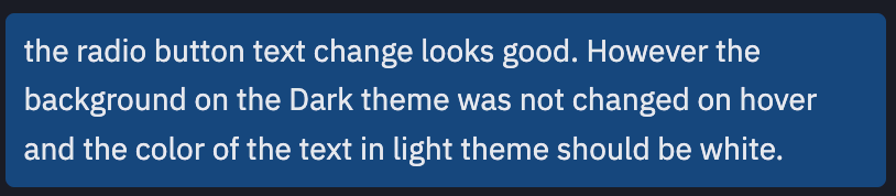 the radio button text change looks good. However, the background on the Dark theme was not changed on hover and the color of the text in light theme should be white.